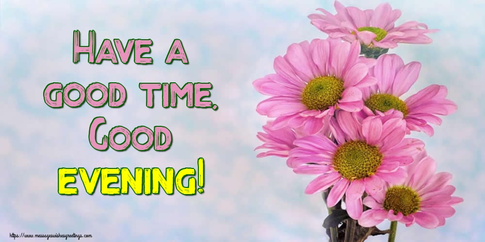 Have a good time, Good evening!